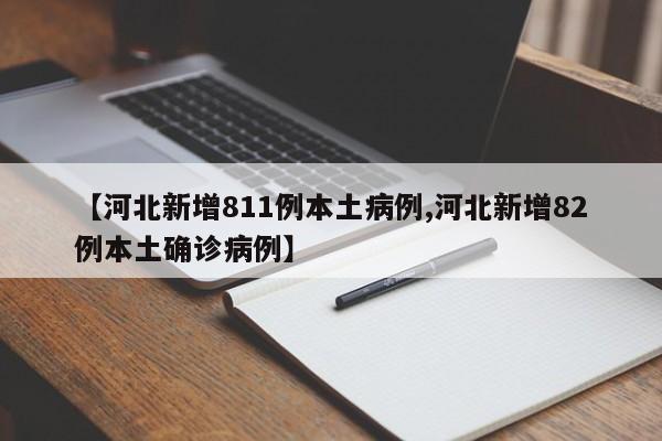 【河北新增811例本土病例,河北新增82例本土确诊病例】