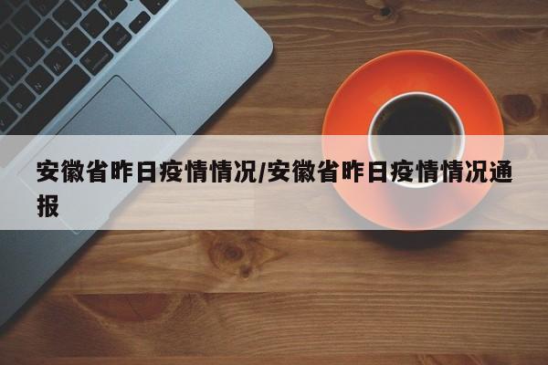 安徽省昨日疫情情况/安徽省昨日疫情情况通报