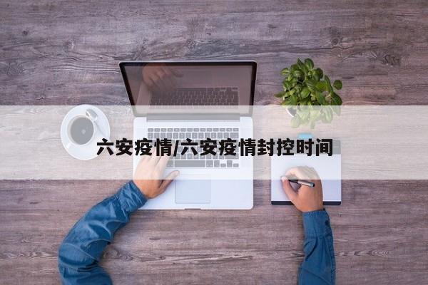 六安疫情/六安疫情封控时间