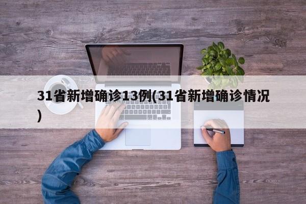 31省新增确诊13例(31省新增确诊情况)