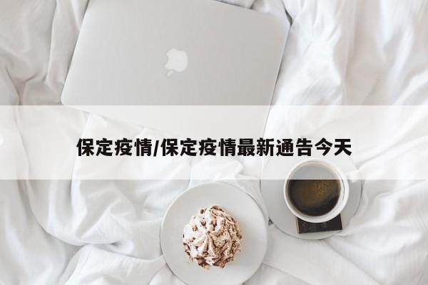 保定疫情/保定疫情最新通告今天