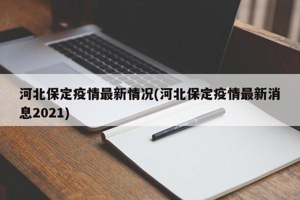 河北保定疫情最新情况(河北保定疫情最新消息2021)