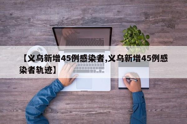 【义乌新增45例感染者,义乌新增45例感染者轨迹】