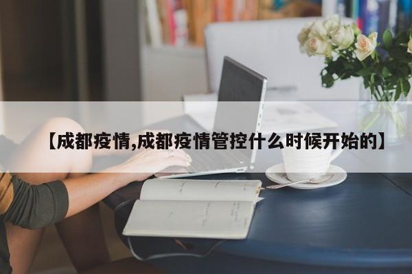 【成都疫情,成都疫情管控什么时候开始的】