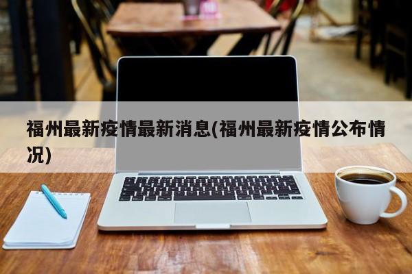 福州最新疫情最新消息(福州最新疫情公布情况)