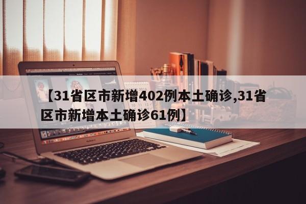 【31省区市新增402例本土确诊,31省区市新增本土确诊61例】