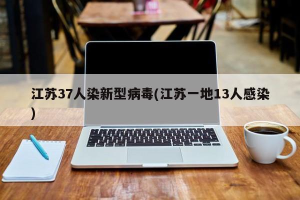 江苏37人染新型病毒(江苏一地13人感染)