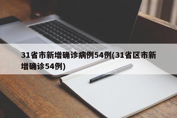 31省市新增确诊病例54例(31省区市新增确诊54例)