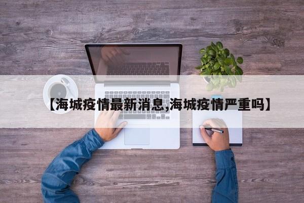 【海城疫情最新消息,海城疫情严重吗】