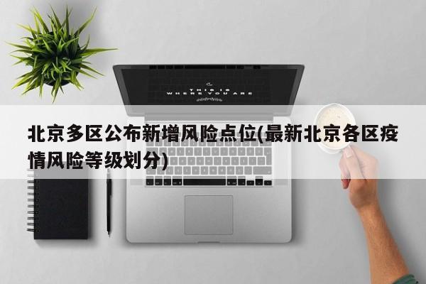 北京多区公布新增风险点位(最新北京各区疫情风险等级划分)