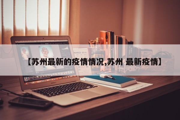 【苏州最新的疫情情况,苏州 最新疫情】
