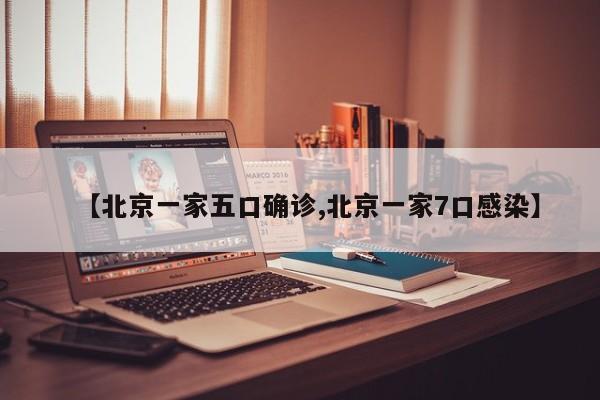 【北京一家五口确诊,北京一家7口感染】