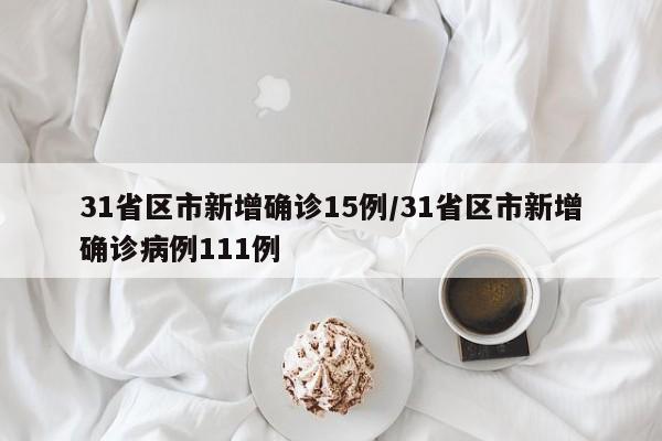 31省区市新增确诊15例/31省区市新增确诊病例111例