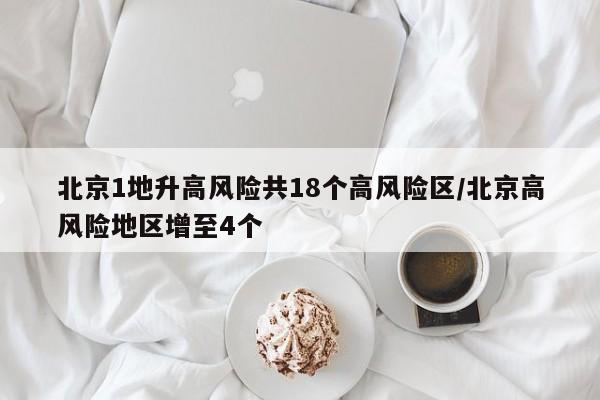 北京1地升高风险共18个高风险区/北京高风险地区增至4个