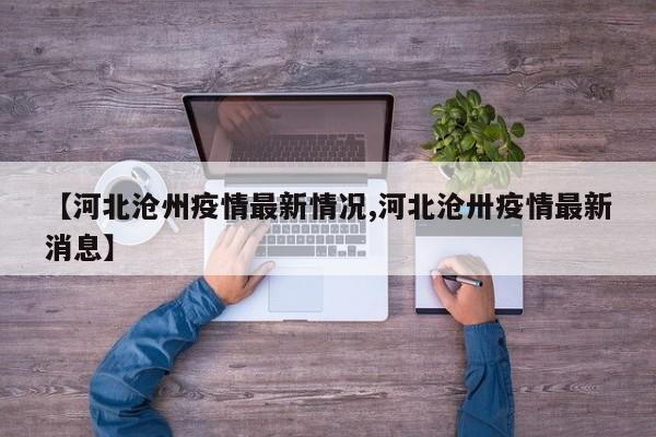 【河北沧州疫情最新情况,河北沧卅疫情最新消息】