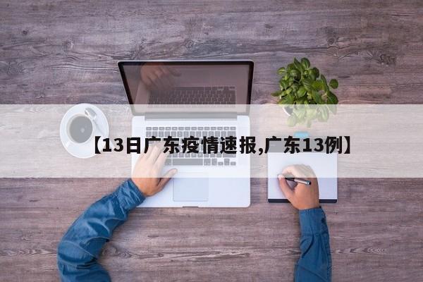 【13日广东疫情速报,广东13例】