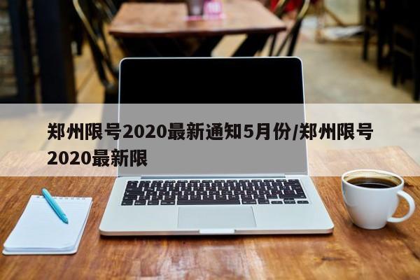 郑州限号2020最新通知5月份/郑州限号2020最新限