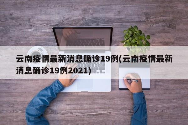 云南疫情最新消息确诊19例(云南疫情最新消息确诊19例2021)
