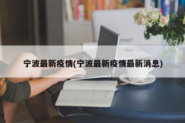 宁波最新疫情(宁波最新疫情最新消息)