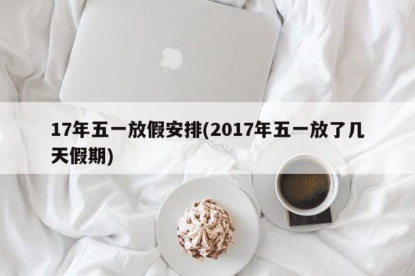 17年五一放假安排(2017年五一放了几天假期)