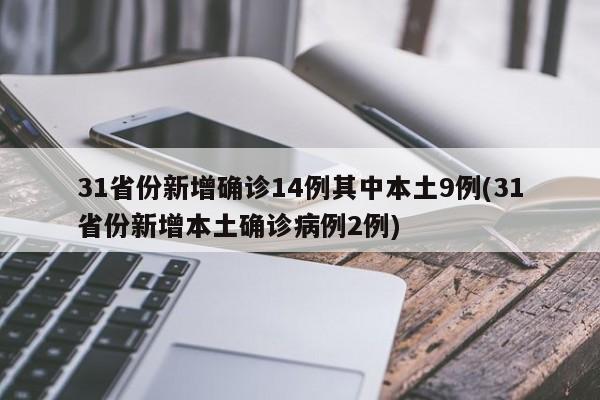 31省份新增确诊14例其中本土9例(31省份新增本土确诊病例2例)