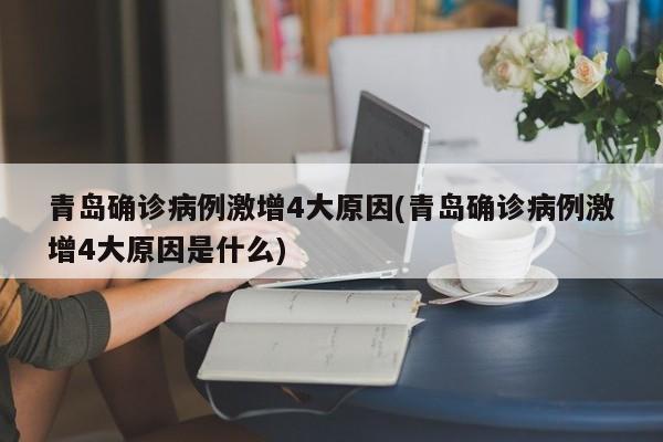 青岛确诊病例激增4大原因(青岛确诊病例激增4大原因是什么)