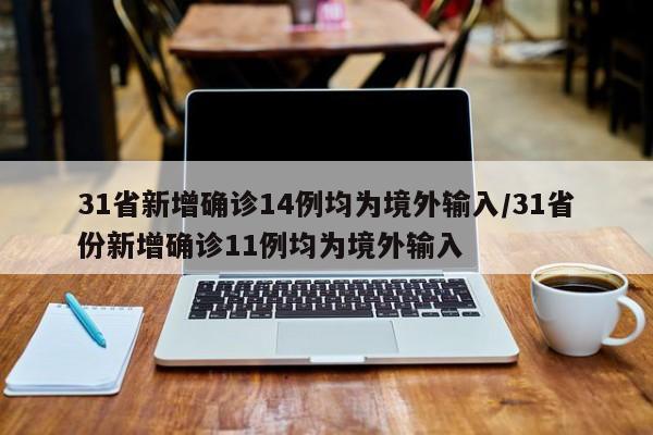 31省新增确诊14例均为境外输入/31省份新增确诊11例均为境外输入