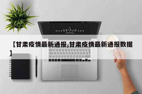 【甘肃疫情最新通报,甘肃疫情最新通报数据】