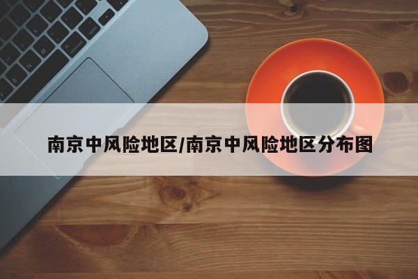 南京中风险地区/南京中风险地区分布图