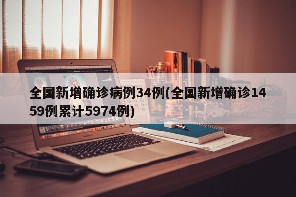 全国新增确诊病例34例(全国新增确诊1459例累计5974例)