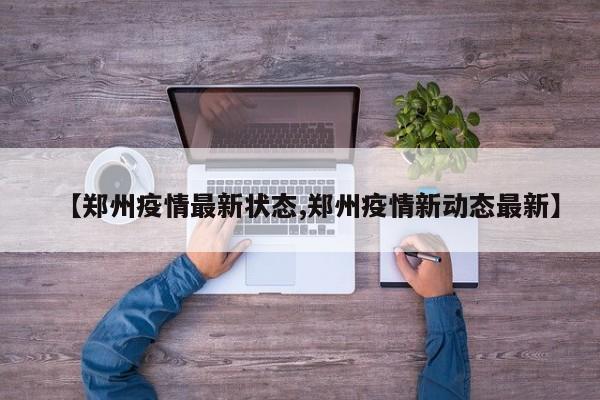 【郑州疫情最新状态,郑州疫情新动态最新】