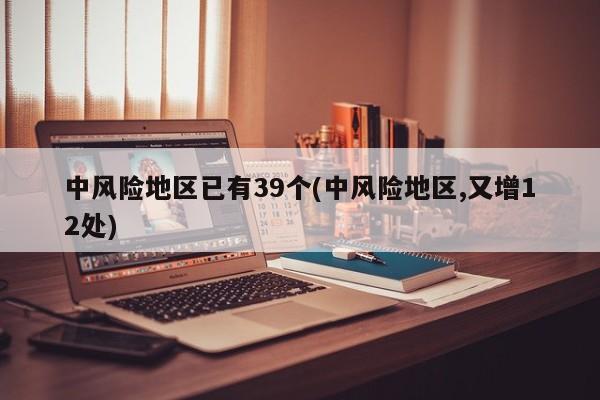中风险地区已有39个(中风险地区,又增12处)
