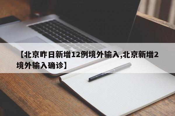 【北京昨日新增12例境外输入,北京新增2境外输入确诊】