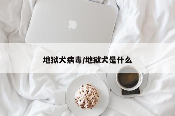 地狱犬病毒/地狱犬是什么