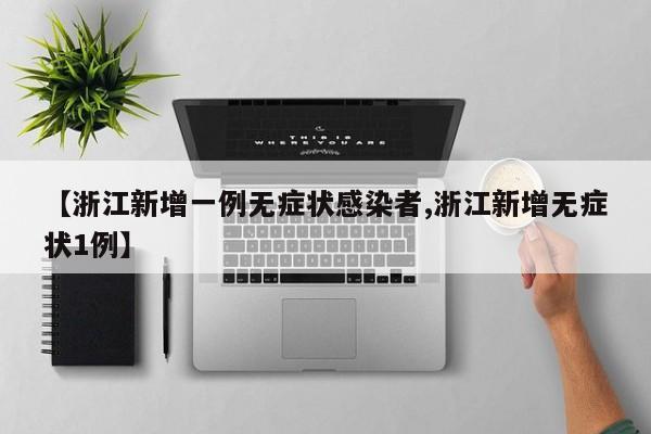 【浙江新增一例无症状感染者,浙江新增无症状1例】