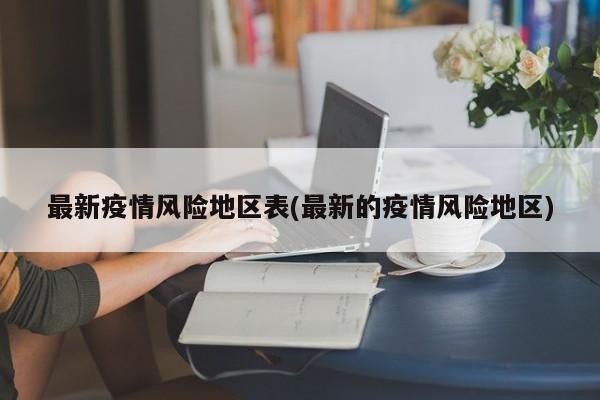 最新疫情风险地区表(最新的疫情风险地区)