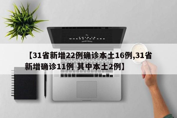 【31省新增22例确诊本土16例,31省新增确诊11例 其中本土2例】