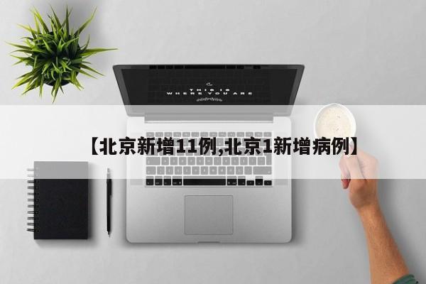 【北京新增11例,北京1新增病例】