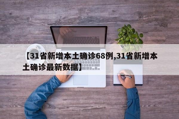 【31省新增本土确诊68例,31省新增本土确诊最新数据】