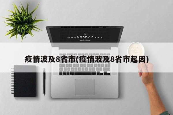疫情波及8省市(疫情波及8省市起因)