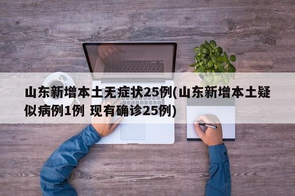山东新增本土无症状25例(山东新增本土疑似病例1例 现有确诊25例)