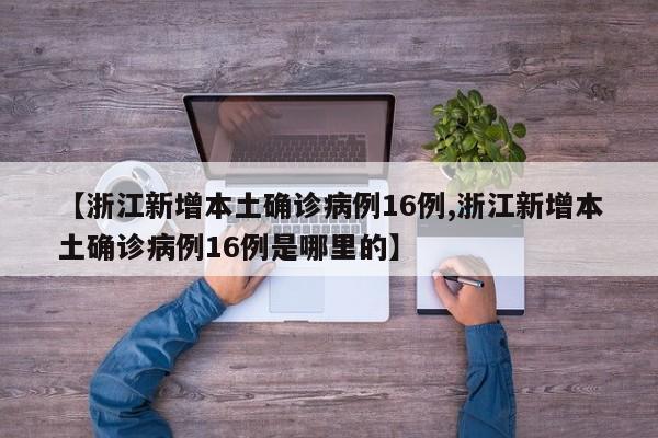 【浙江新增本土确诊病例16例,浙江新增本土确诊病例16例是哪里的】