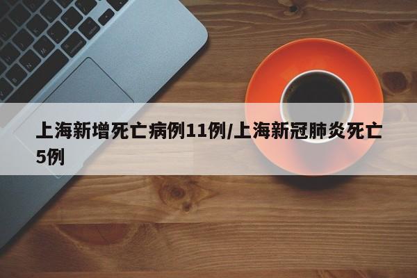 上海新增死亡病例11例/上海新冠肺炎死亡5例