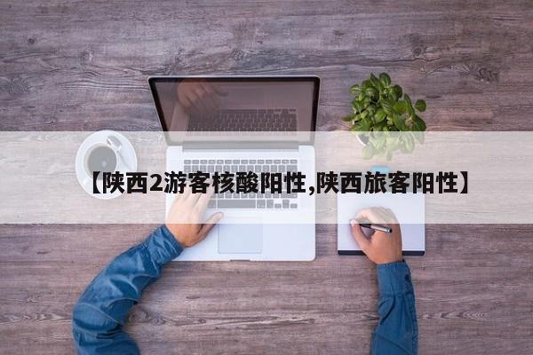 【陕西2游客核酸阳性,陕西旅客阳性】