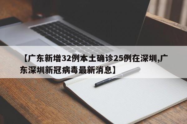 【广东新增32例本土确诊25例在深圳,广东深圳新冠病毒最新消息】
