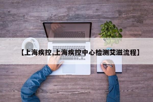 【上海疾控,上海疾控中心检测艾滋流程】