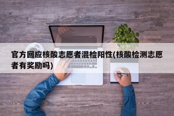官方回应核酸志愿者混检阳性(核酸检测志愿者有奖励吗)