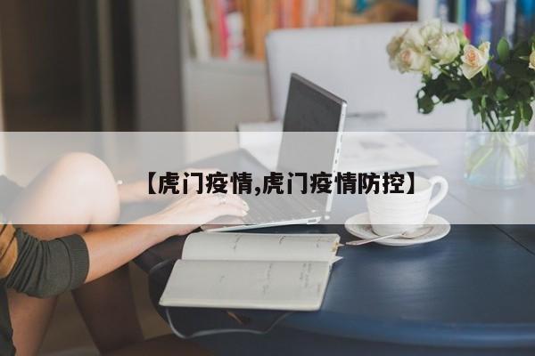 【虎门疫情,虎门疫情防控】