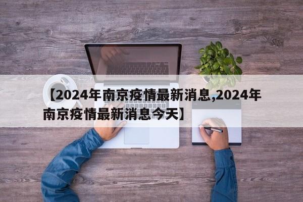 【2024年南京疫情最新消息,2024年南京疫情最新消息今天】