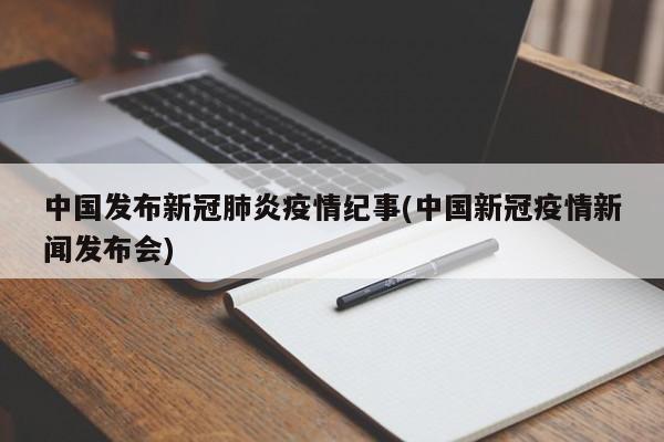 中国发布新冠肺炎疫情纪事(中国新冠疫情新闻发布会)